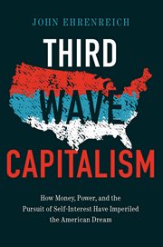 Third wave capitalism : how money, power, and the pursuit of self-interest have imperiled the American dream cover image