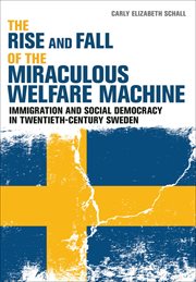 The Rise and Fall of the Miraculous Welfare Machine : Immigration and Social Democracy in Twentieth-Century Sweden cover image