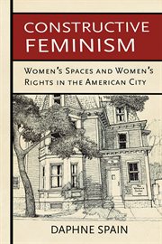 Constructive feminism : women's spaces and women's rights in the American city cover image