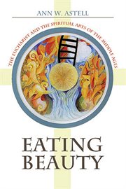 Eating beauty : the Eucharist and the spiritual arts of the Middle Ages cover image