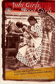 Juki girls, good girls : gender and cultural politics in Sri Lanka's global garment industry cover image