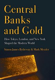 Central banks and gold : how Tokyo, London, and New York shaped the modern world cover image
