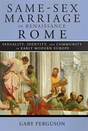 Same-sex marriage in Renaissance Rome : sexuality, identity, and community in early modern Europe cover image