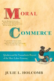 Moral commerce : Quakers and the Transatlantic boycott of the slave labor economy cover image