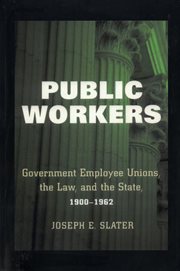Public workers : government employee unions, the law, and the state, 1900-1962 cover image