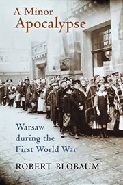 A minor apocalypse : Warsaw during the First World War cover image