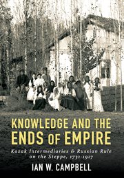 Knowledge and the ends of empire : Kazak intermediaries and Russian rule on the steppe, 1731/1917 cover image