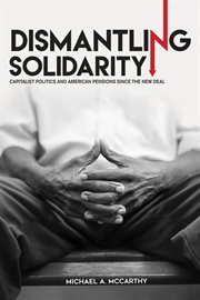 Dismantling solidarity : capitalist politics and American pensions since the New Deal cover image