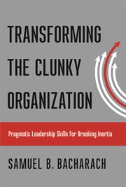 Transforming the clunky organization : pragmatic leadership skills for breaking inertia cover image