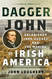 Dagger John : Archbishop John Hughes and the making of Irish America cover image