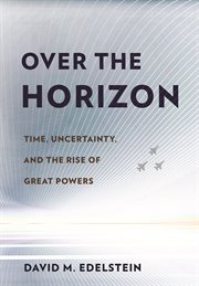 Over the horizon : time, uncertainty, and the rise of great powers cover image