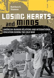 Losing hearts and minds : American-Iranian relations and international education during the Cold War cover image