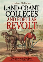Land-grant colleges and popular revolt : the origins of the Morrill Act and the reform of higher education cover image