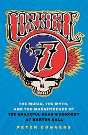 Cornell '77 : the music, the myth, and the magnificence of the Grateful Dead's concert at Barton Hall cover image