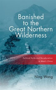 Banished to the great northern wilderness : political exile and re-education in Mao's China cover image