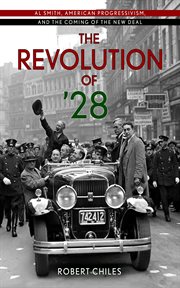 The revolution of '28 : Al Smith, American progressivism, and the coming of the New Deal cover image