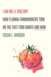 I am not a tractor! : how Florida farmworkers took on the fast food giants and won cover image