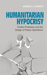 Humanitarian hypocrisy : civilian protection and the design of peace operations cover image