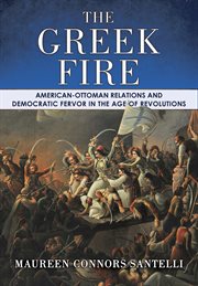 The Greek fire : American-Ottoman relations and democratic fervor in the age of revolutions cover image