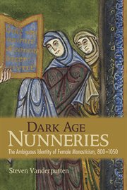 Dark age nunneries : the ambiguous identity of female monasticism, 800-1050 cover image