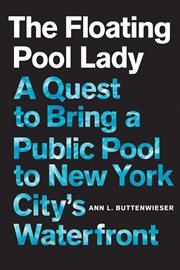 The Floating Pool Lady : a quest to bring a public pool to New York City's waterfront cover image