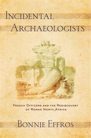 Incidental archaeologists : French officers and the rediscovery of Roman North Africa cover image