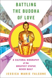 Battling the Buddha of love : a cultural biography of the greatest statue never built cover image
