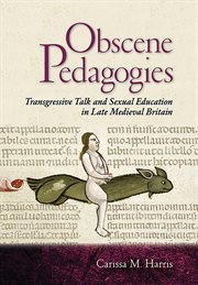 Obscene pedagogies : transgressive talk and sexual education in late medieval Britain cover image