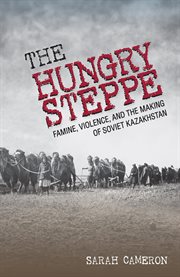 The hungry steppe : famine, violence, and the making of Soviet Kazakhstan cover image