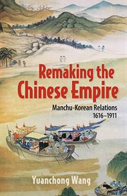 Remaking the Chinese empire : Manchu-Korean relations, 1616-1911 cover image