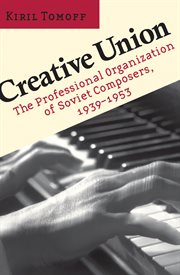 Creative union : the professional organization of Soviet composers, 1939-1953 cover image