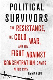 Political survivors : the resistance, the Cold War, and the fight against concentration camps after 1945 cover image