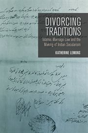 Divorcing traditions : Islamic marriage law and the making of Indian secularism cover image