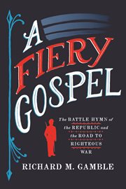 A fiery gospel : the Battle hymn of the Republic and the road to righteous war cover image
