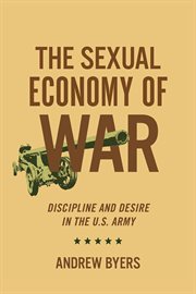 The sexual economy of war : discipline and desire in the U.S. Army cover image