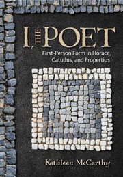 I, the poet : first-person form in Horace, Catullus, and Propertius cover image