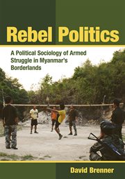 Rebel politics : a political sociology of armed struggle in Myanmar's borderlands cover image