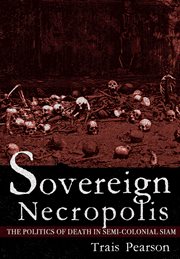 Sovereign necropolis : the politics of death in semi-colonial Siam cover image
