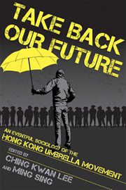 Take back our future : an eventful sociology of the Hong Kong Umbrella Movement cover image
