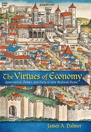 The virtues of economy : governance, power, and piety in late medieval Rome cover image