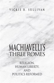 Machiavelli's Three Romes: Religion, Human Liberty, and Politics Reformed cover image