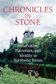 Chronicles in stone : preservation, patriotism, and identity in Northwest Russia cover image