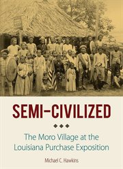 Semi-civilized : the Moro village at the Louisiana Purchase Exposition cover image
