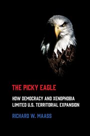 The picky eagle : how democracy and xenophobia limited U.S. territorial expansion cover image