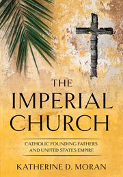 The imperial church : Catholic founding fathers and United States empire cover image