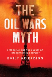The oil wars myth : petroleum and the causes of international conflict cover image