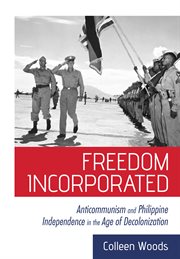 Freedom incorporated : anticommunism and Philippine independence in the age of decolonization cover image