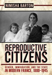 Reproductive citizens : gender, immigration, and the state in modern France, 1880-1945 cover image