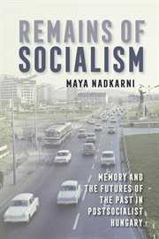 Remains of socialism : memory and the futures of the past in postsocialist Hungary cover image