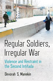 Regular soldiers, irregular war : violence and restraint in the second intifada cover image